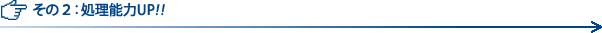 その２：処理能力UP!!